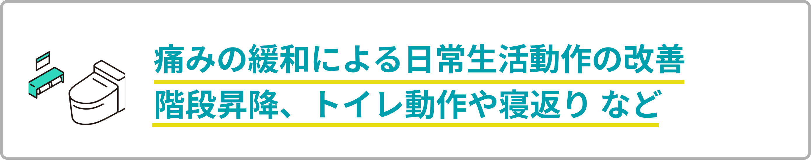 痛みの緩和日常生活動作の改善、階段昇降、トイレ動作や寝返り など