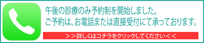 待ち時間解消の為、午後診療は予約制を始めました。ご予約はお電話、受付にて承っております。