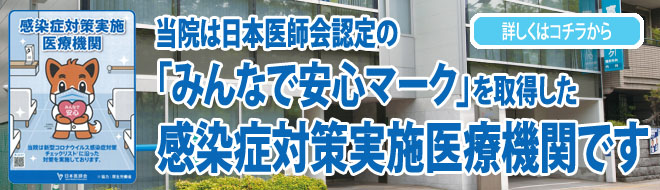 当院は日本医師会認定の「みんなで安心マーク」を取得した、感染症対策実施医療機関です。
